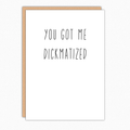 You Got Me Dickmatized Card