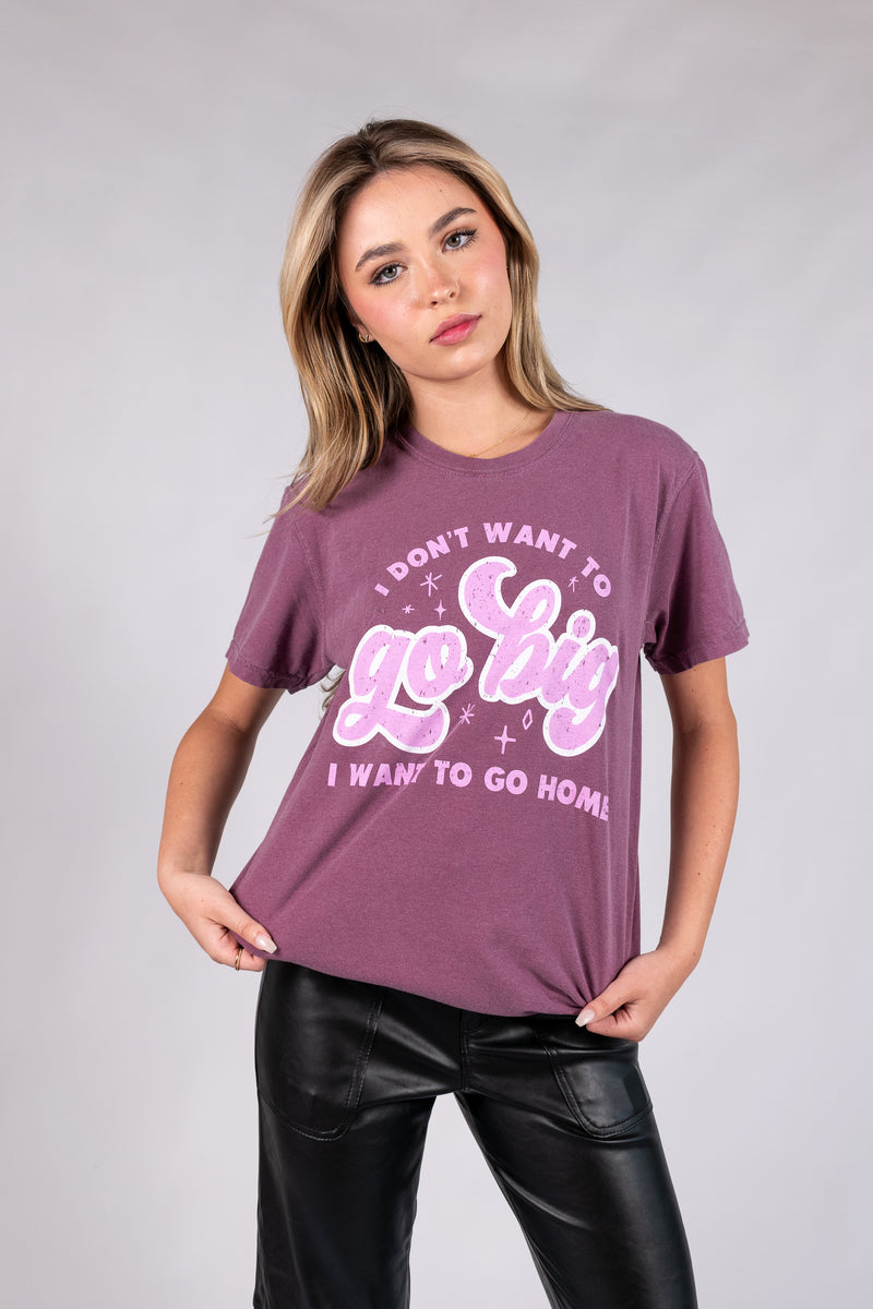 I Don't Want to Go Big I Want to Go Home Graphic Tee