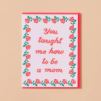 You Taught Me How To Be A Mom Mother's Day Card